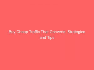 buy cheap traffic that converts strategies and tips 144389