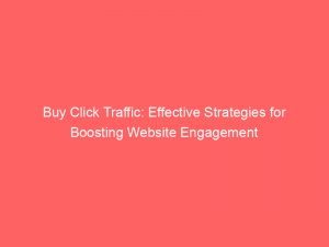 Buy Click Traffic Effective Strategies For Boosting Website Engagement 145645