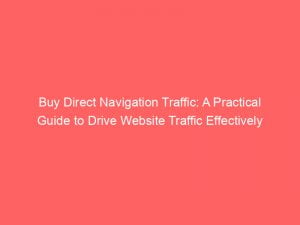 buy direct navigation traffic a practical guide to drive website traffic effectively 144092