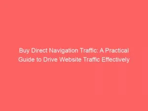Buy Direct Navigation Traffic A Practical Guide To Drive Website Traffic Effectively 144092