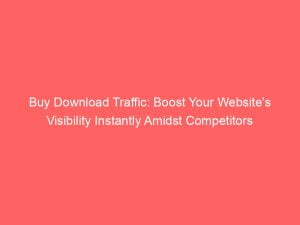 buy download traffic boost your websites visibility instantly amidst competitors 144052