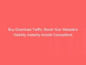 Buy Download Traffic Boost Your Websites Visibility Instantly Amidst Competitors 144052