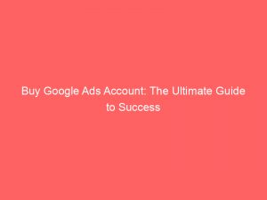 buy google ads account the ultimate guide to success 149744