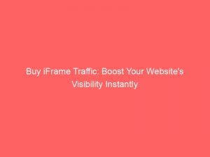 buy iframe traffic boost your websites visibility instantly 145387