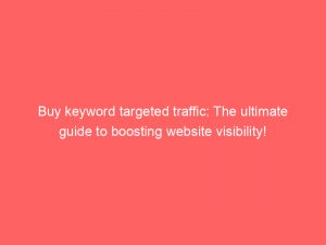 buy keyword targeted traffic the ultimate guide to boosting website visibility 145743