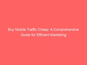 buy mobile traffic cheap a comprehensive guide for efficient marketing 145156