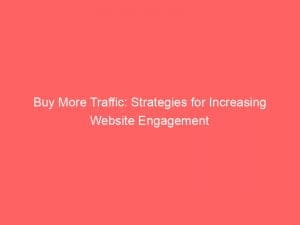 buy more traffic strategies for increasing website engagement 145691