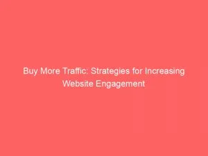 Buy More Traffic Strategies For Increasing Website Engagement 145691