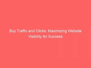 Buy Traffic And Clicks Maximizing Website Visibility For Success 144107