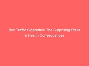 buy traffic cigarettes the surprising risks health consequences 144431