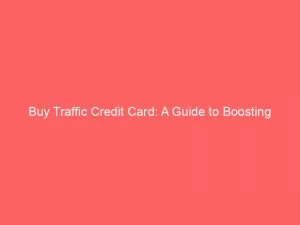 Buy Traffic Credit Card A Guide To Boosting Online Visibility 145087
