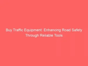 Buy Traffic Equipment Enhancing Road Safety Through Reliable Tools 144918