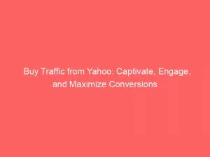 Buy Traffic From Yahoo Captivate Engage And Maximize Conversions 144076