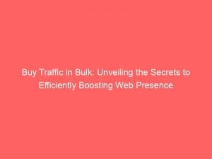 buy traffic in bulk unveiling the secrets to efficiently boosting web presence 144255