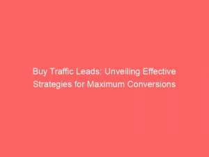 Buy Traffic Leads Unveiling Effective Strategies For Maximum Conversions 145568