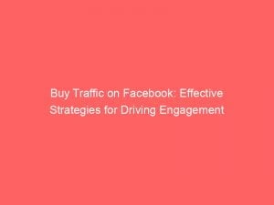 Buy Traffic On Facebook Effective Strategies For Driving Engagement 143973