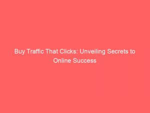 Buy Traffic That Clicks Unveiling Secrets To Online Success 144708