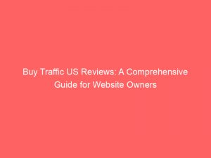 buy traffic us reviews a comprehensive guide for website owners 144784