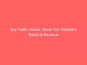 buy traffic visitors boost your websites reach revenue 145491