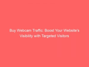 buy webcam traffic boost your websites visibility with targeted visitors 144492