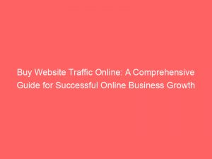 buy website traffic online a comprehensive guide for successful online business growth 145247