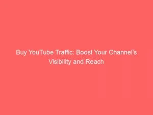 Buy Youtube Traffic Boost Your Channels Visibility And Reach 144055