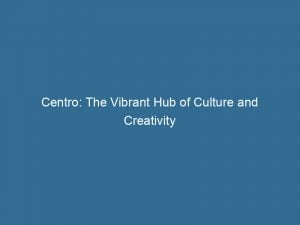 centro the vibrant hub of culture and creativity 146750