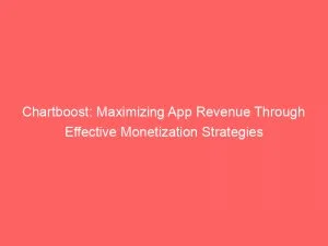 Chartboost Maximizing App Revenue Through Effective Monetization Strategies 145870