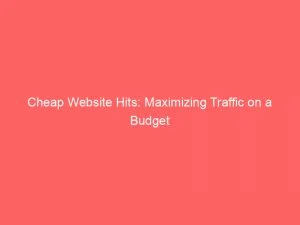 Cheap Website Hits Maximizing Traffic On A Budget 144054