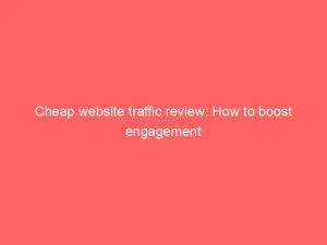 Cheap Website Traffic Review: How To Boost Engagement 5 Cheap Website Traffic Review How To Boost Engagement 144195