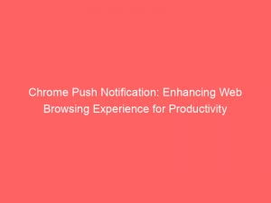 chrome push notification enhancing web browsing experience for productivity 145061