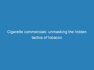 cigarette commercials unmasking the hidden tactics of tobacco 148835
