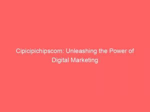 cipicipichipscom unleashing the power of digital marketing 149395