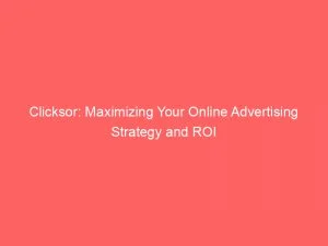 Clicksor Maximizing Your Online Advertising Strategy And Roi 146013