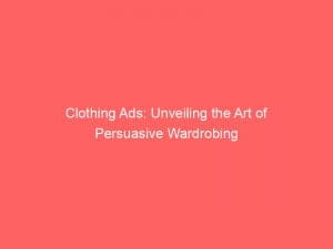 Clothing Ads Unveiling The Art Of Persuasive Wardrobing 148911