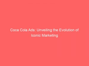 coca cola ads unveiling the evolution of iconic marketing 148802