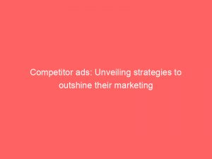 competitor ads unveiling strategies to outshine their marketing 148387