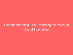 content marketing firm unlocking the power of digital storytelling 149710