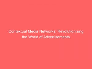 contextual media networks revolutionizing the world of advertisements 149963