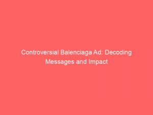 controversial balenciaga ad decoding messages and impact 148827