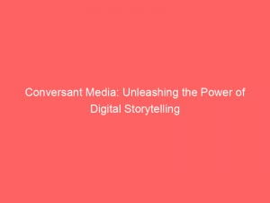 conversant media unleashing the power of digital storytelling 146033