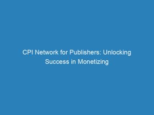 CPI Network for Publishers: Unlocking Success in Monetizing 1 cpi network for publishers unlocking success in monetizing 147216