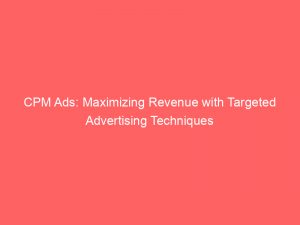 cpm ads maximizing revenue with targeted advertising techniques 144898