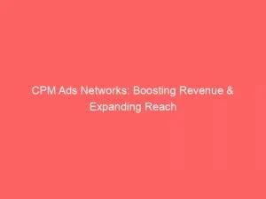 Cpm Ads Networks Boosting Revenue Expanding Reach 144122