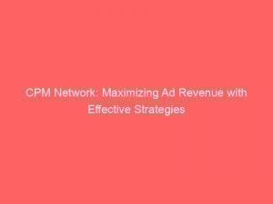 Cpm Network Maximizing Ad Revenue With Effective Strategies 145604