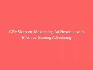 Cpmstarcom: Maximizing Ad Revenue With Effective Gaming Advertising 4 Cpmstarcom Maximizing Ad Revenue With Effective Gaming Advertising 147833
