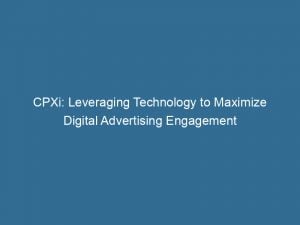 cpxi leveraging technology to maximize digital advertising engagement 146022