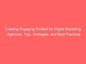 creating engaging content for digital marketing agencies tips strategies and best practices 151309