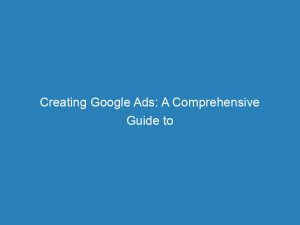 creating google ads a comprehensive guide to success 150743