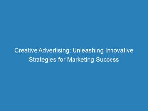 creative advertising unleashing innovative strategies for marketing success 148216